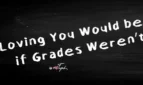 Loving You Would be Easier if Grades Weren t Important